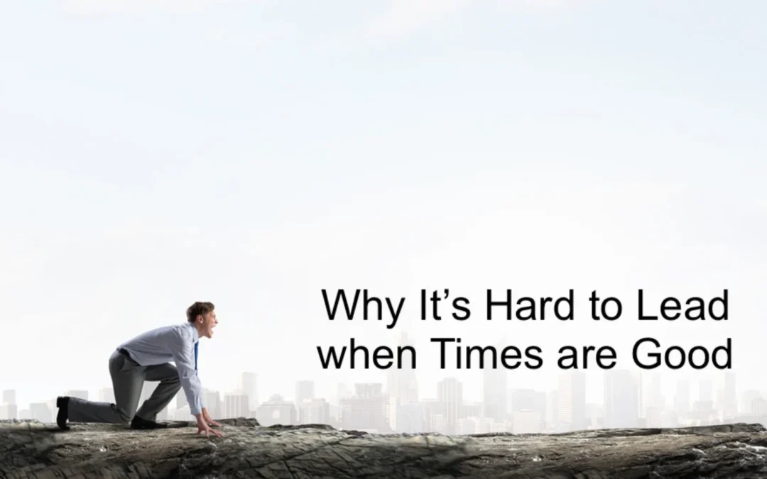 When there's nothing to change, there's nothing to lead. Here's why it's hard to lead when times are good