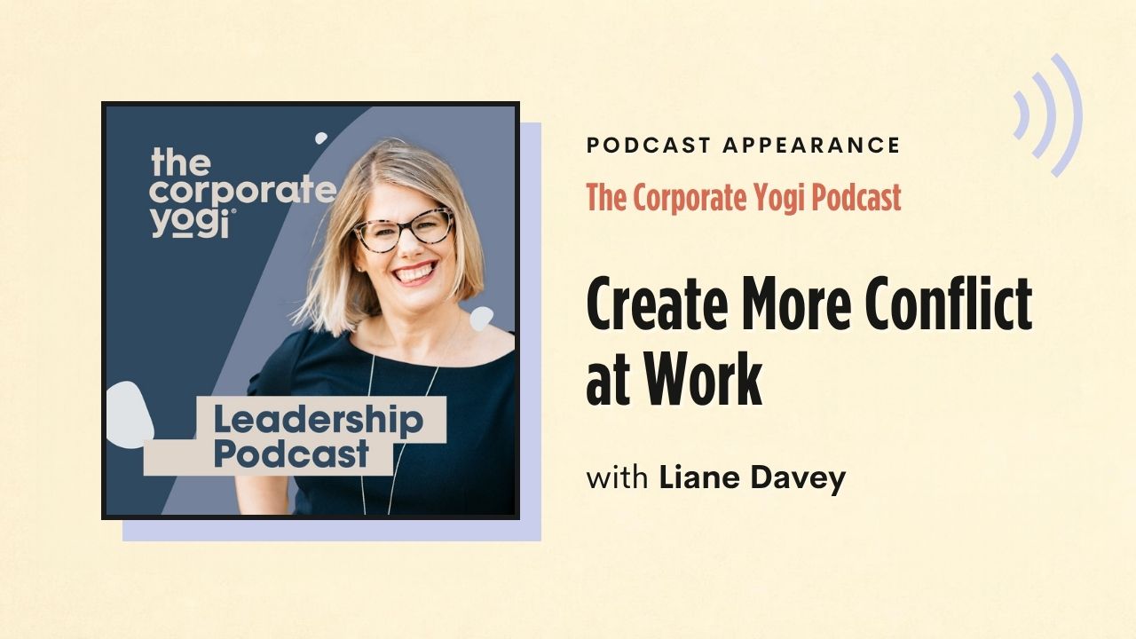 Podcast appearance: The Corporate Yogi Podcast – Create More Conflict at Work, with Liane Davey