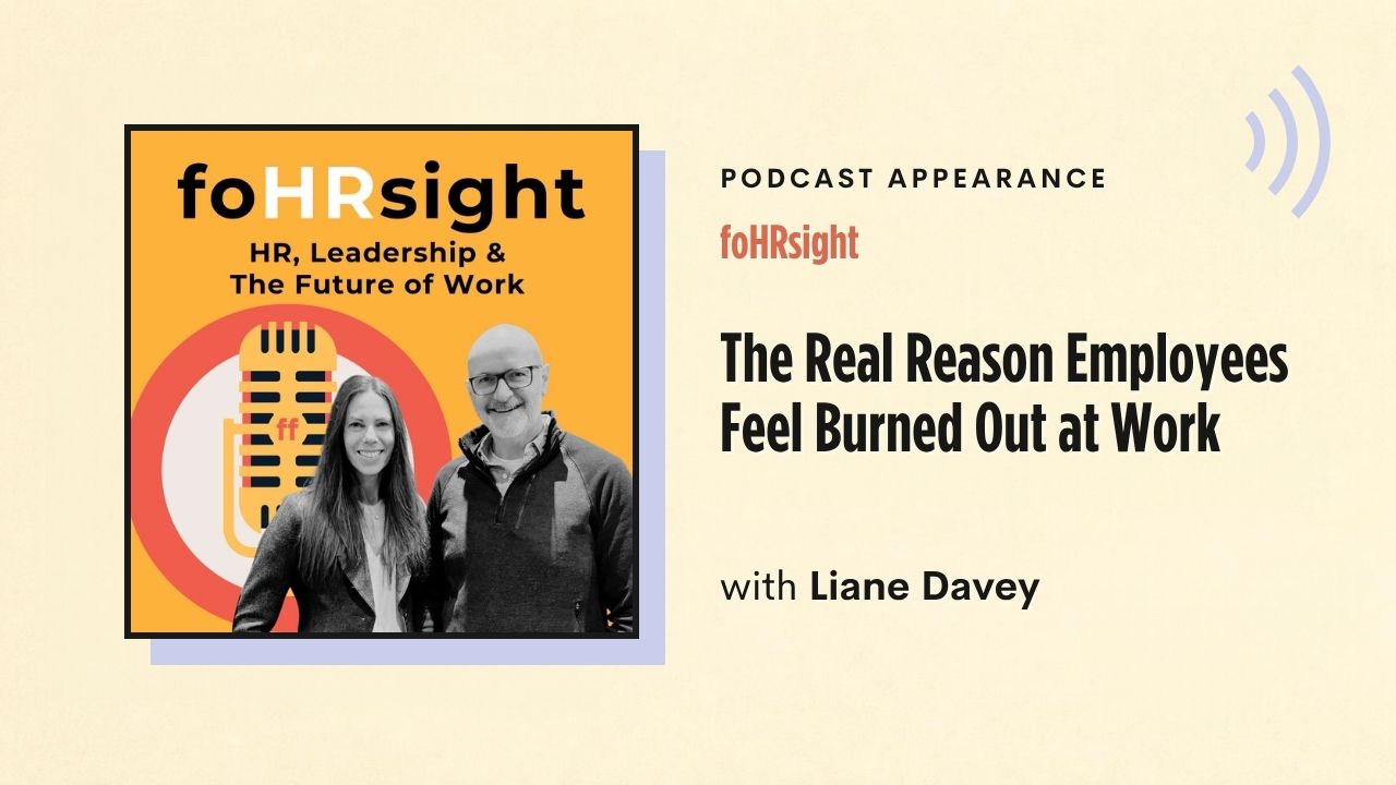 Podcast appearance: foHRsight – The Real Reason Employees Feel Burned Out at Work, with Liane Davey