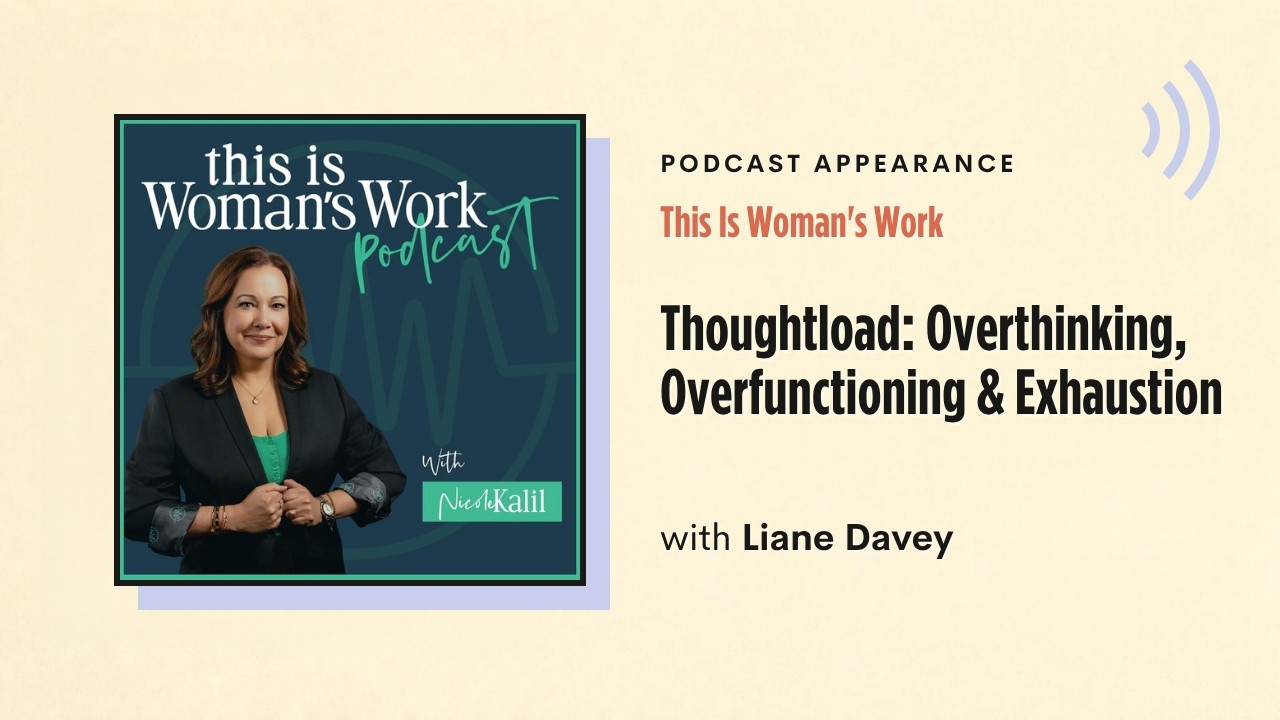 Podcast appearance: This Is Woman's Work – Thoughtload: Overthinking, Overfunctioning & Exhaustion, with Liane Davey