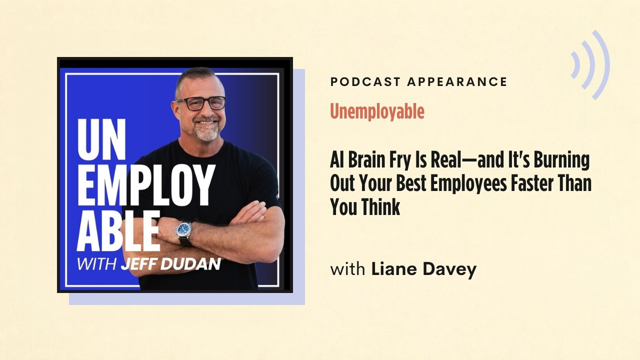 Podcast appearance: Unemployable – AI Brain Fry Is Real—and It's Burning Out Your Best Employees Faster Than You Think, with Liane Davey