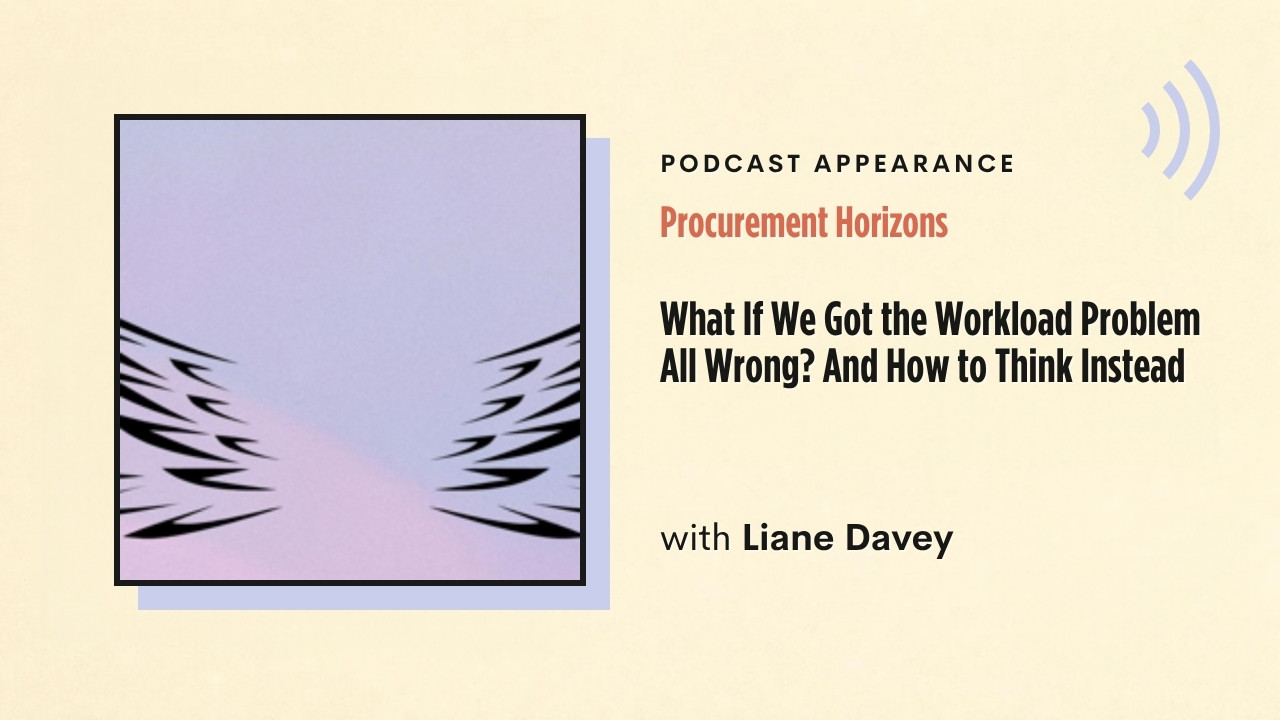 Podcast appearance: Procurement Horizons – What If We Got the Workload Problem All Wrong? And How to Think Instead, with Liane Davey
