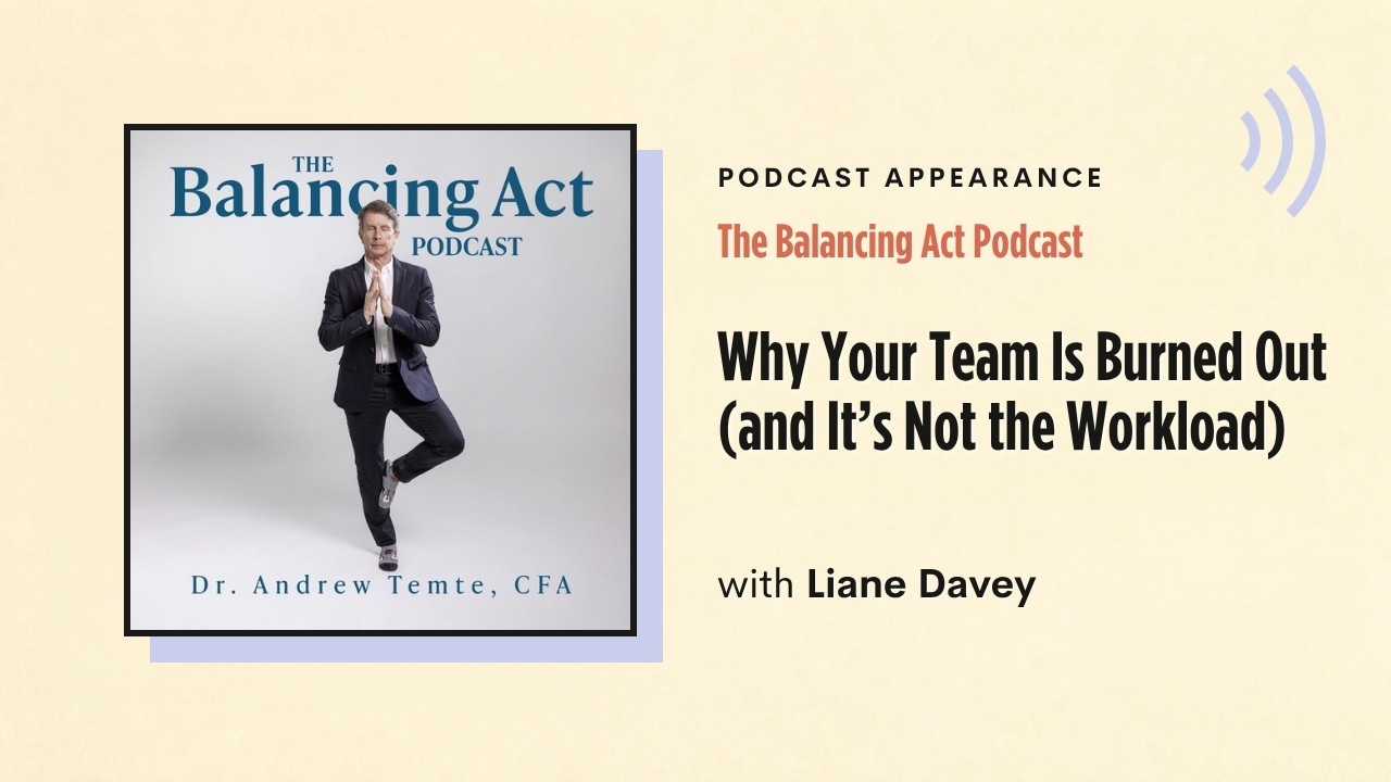 Podcast appearance: The Balancing Act Podcast – Why Your Team Is Burned Out (and It's Not the Workload), with Liane Davey