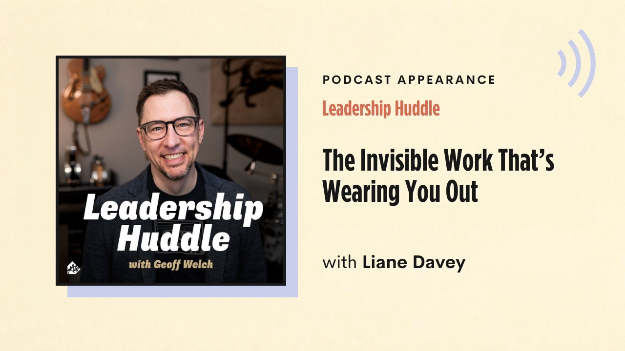 Podcast appearance: Leadership Huddle – The Invisible Work That's Wearing You Out, with Liane Davey