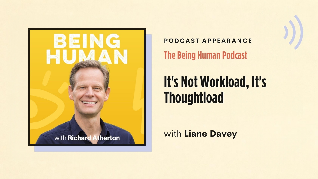 Podcast appearance: The Being Human Podcast – It's Not Workload, It's Thoughtload, with Liane Davey