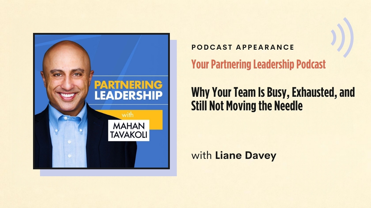 Podcast appearance: Your Partnering Leadership Podcast – Why Your Team Is Busy, Exhausted, and Still Not Moving the Needle, with Liane Davey