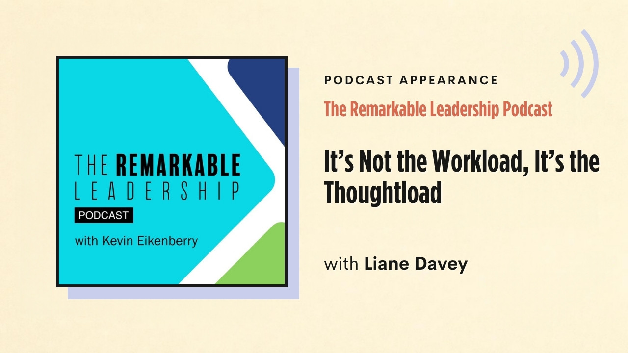 Podcast appearance: The Remarkable Leadership Podcast – It's Not the Workload, It's the Thoughtload, with Liane Davey