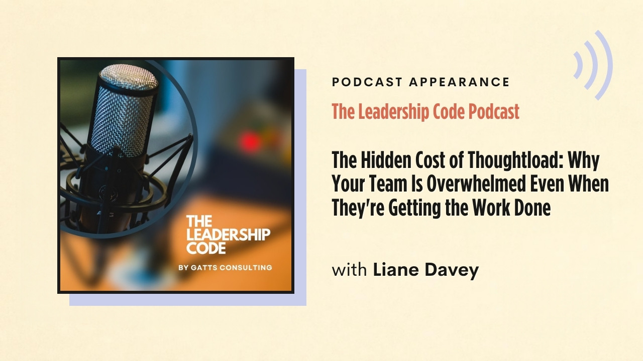 Podcast appearance: The Leadership Code Podcast – The Hidden Cost of Thoughtload: Why Your Team Is Overwhelmed Even When They're Getting the Work Done, with Liane Davey