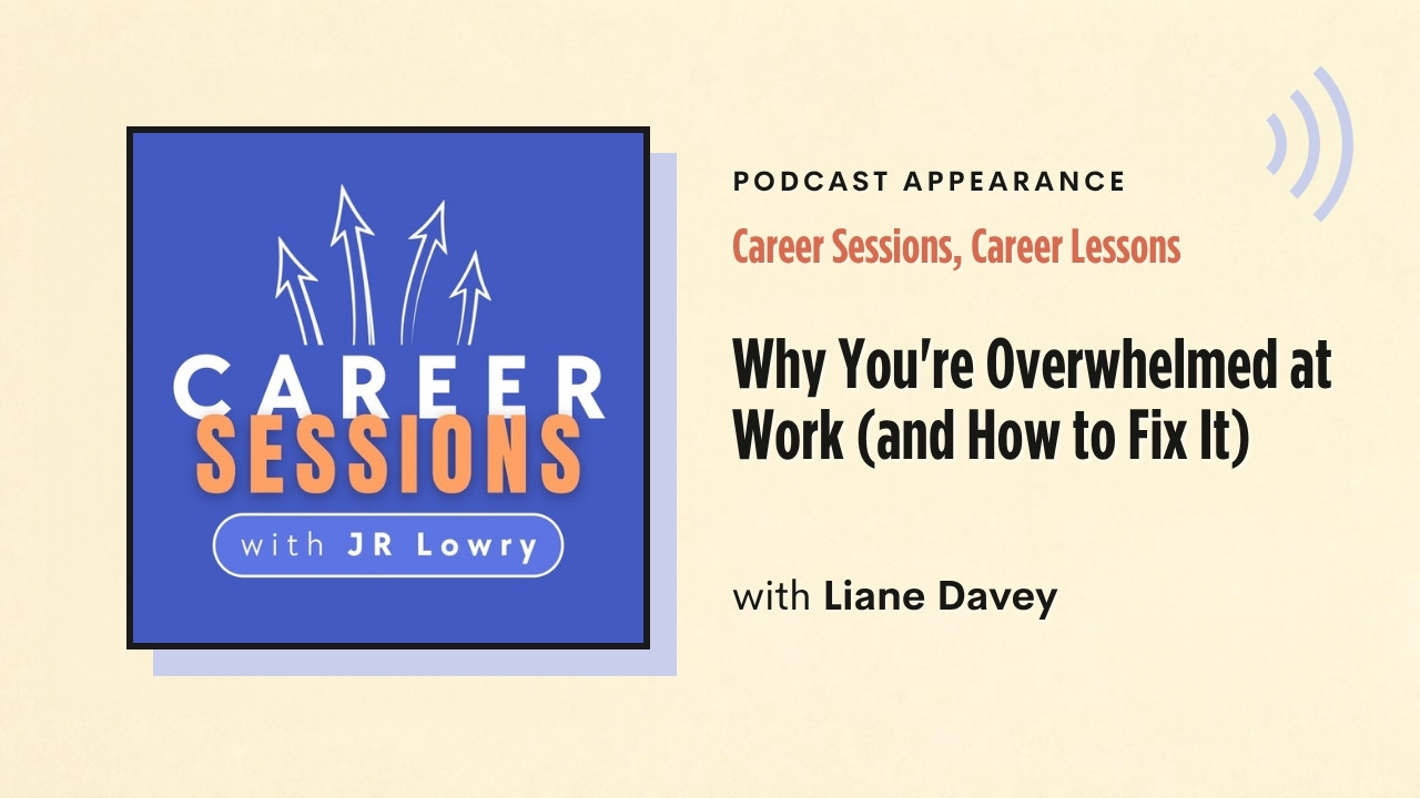 Podcast appearance: Career Sessions, Career Lessons – Why You're Overwhelmed at Work (and How to Fix It), with Liane Davey
