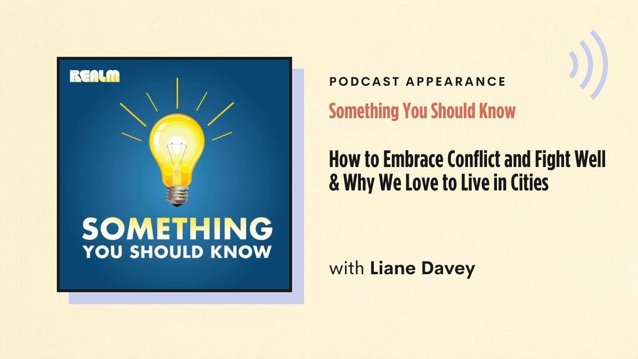 Podcast appearance: Something You Should Know – How to Embrace Conflict and Fight Well & Why We Love to Live in Cities, with Liane Davey