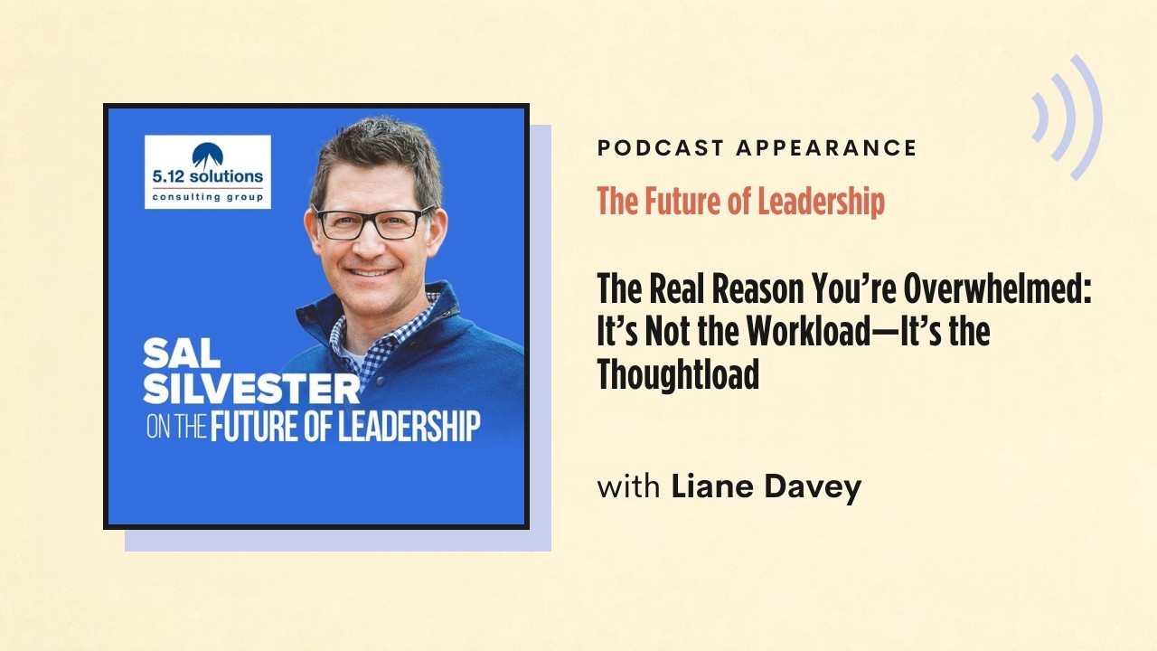 Podcast appearance: The Future of Leadership – The Real Reason You're Overwhelmed: It's Not the Workload—It's the Thoughtload, with Liane Davey
