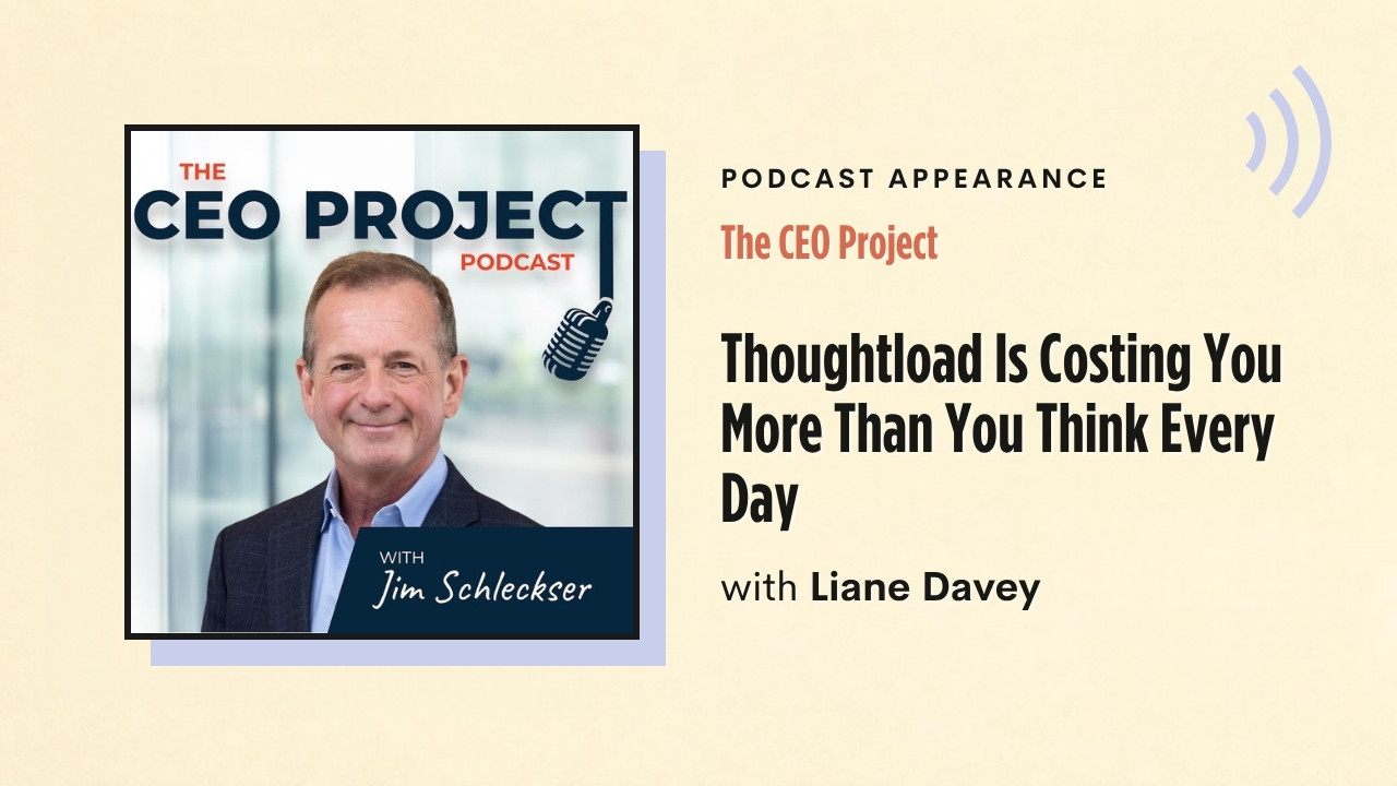 Podcast appearance: The CEO Project – Thoughtload Is Costing You More Than You Think Every Day, with Liane Davey