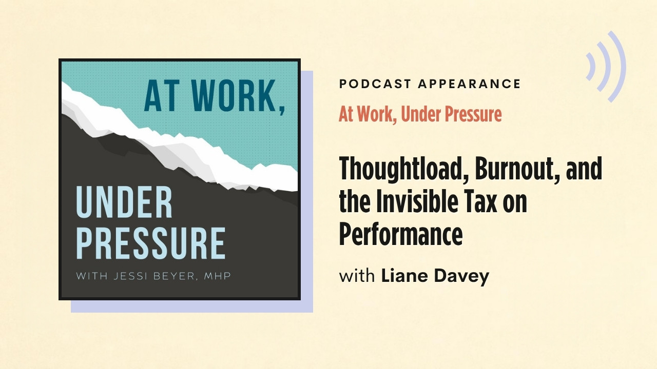 Podcast appearance: At Work, Under Pressure – Thoughtload, Burnout, and the Invisible Tax on Performance, with Liane Davey