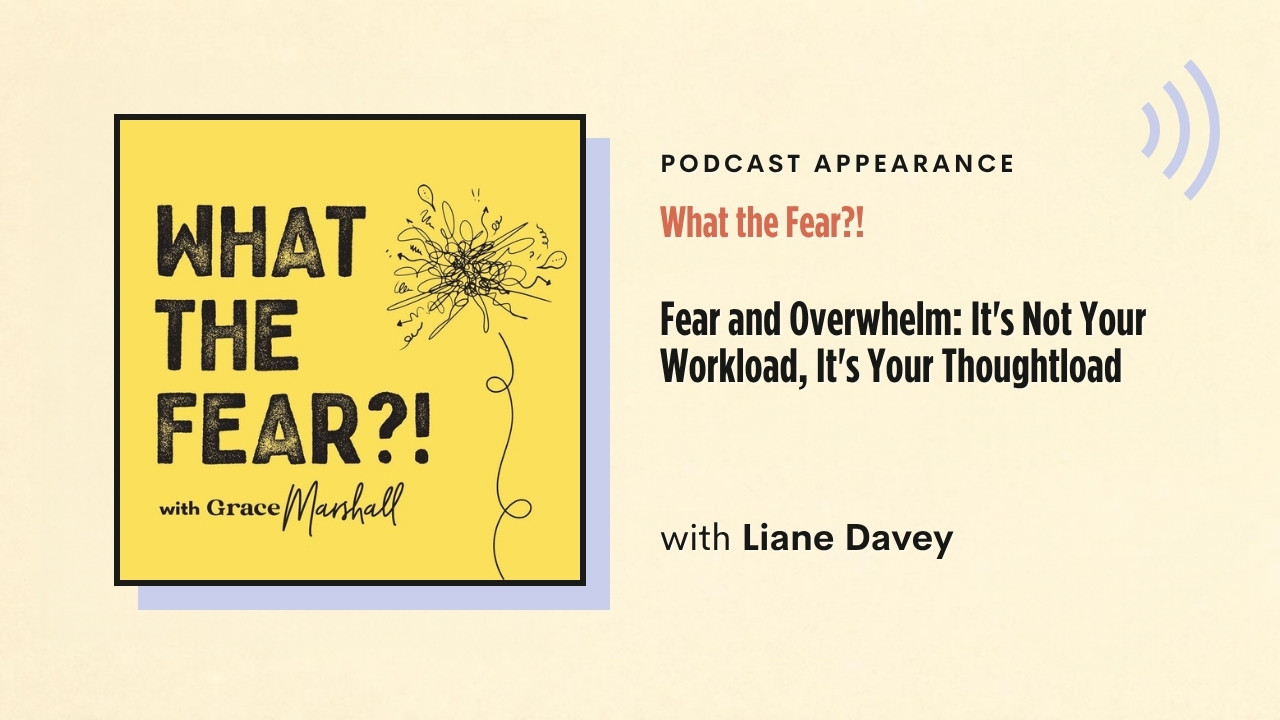 Podcast appearance: What the Fear?! – Fear and Overwhelm: It's Not Your Workload, It's Your Thoughtload, with Liane Davey