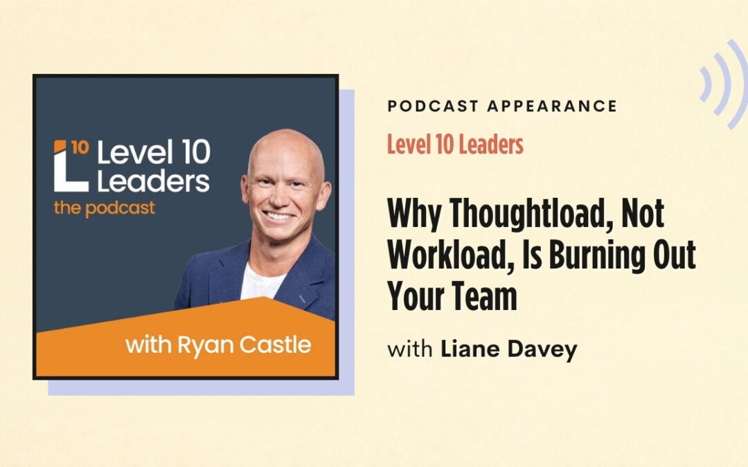 Level 10 Leaders – Why Thoughtload, Not Workload, Is Burning Out Your Team