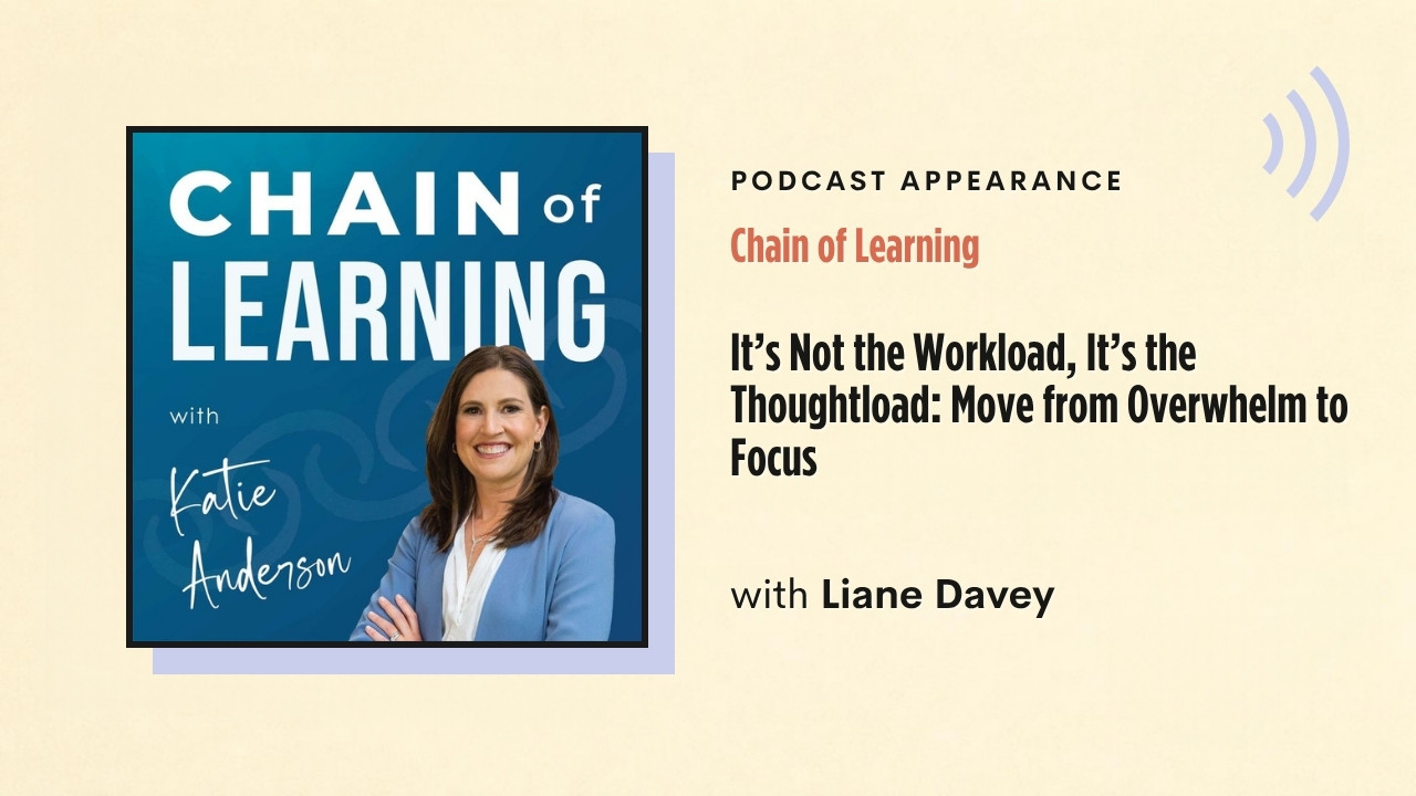 Podcast appearance: Chain of Learning – It's Not the Workload, It's the Thoughtload: Move from Overwhelm to Focus, with Liane Davey