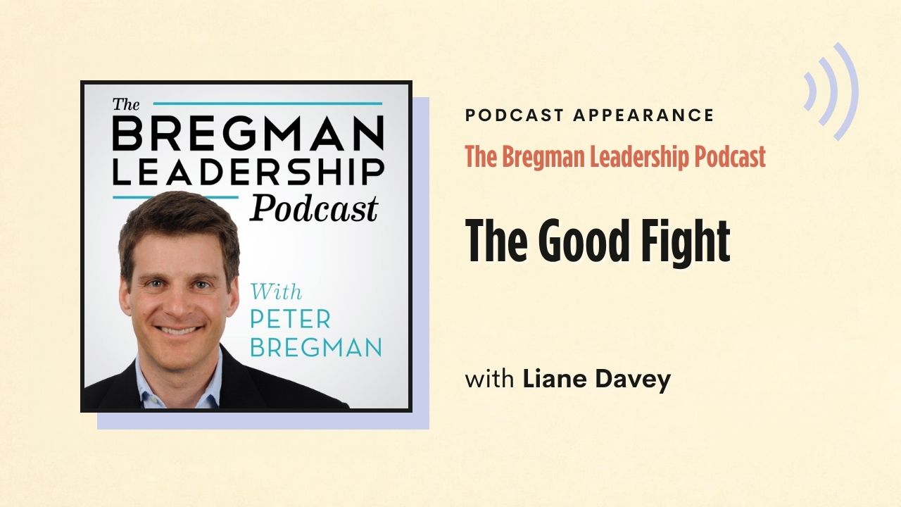 Podcast appearance: The Bregman Leadership Podcast – The Good Fight, with Liane Davey