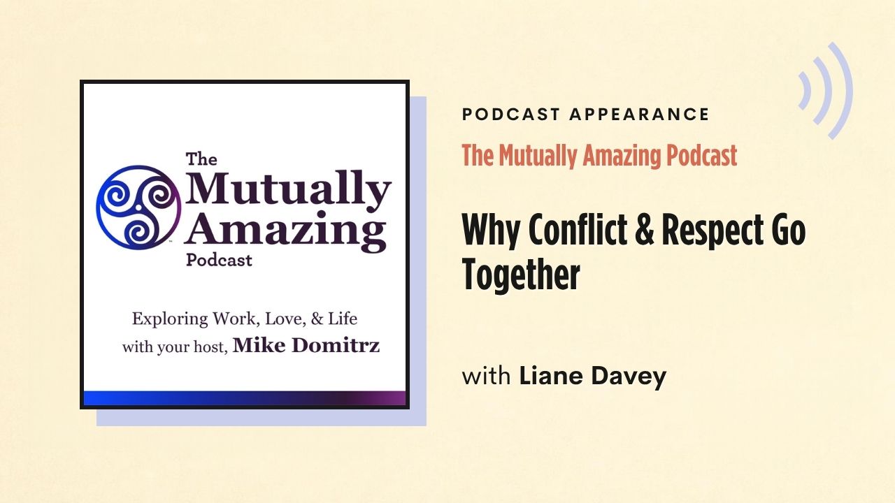 Podcast appearance: The Mutually Amazing Podcast – Why Conflict & Respect Go Together, with Liane Davey