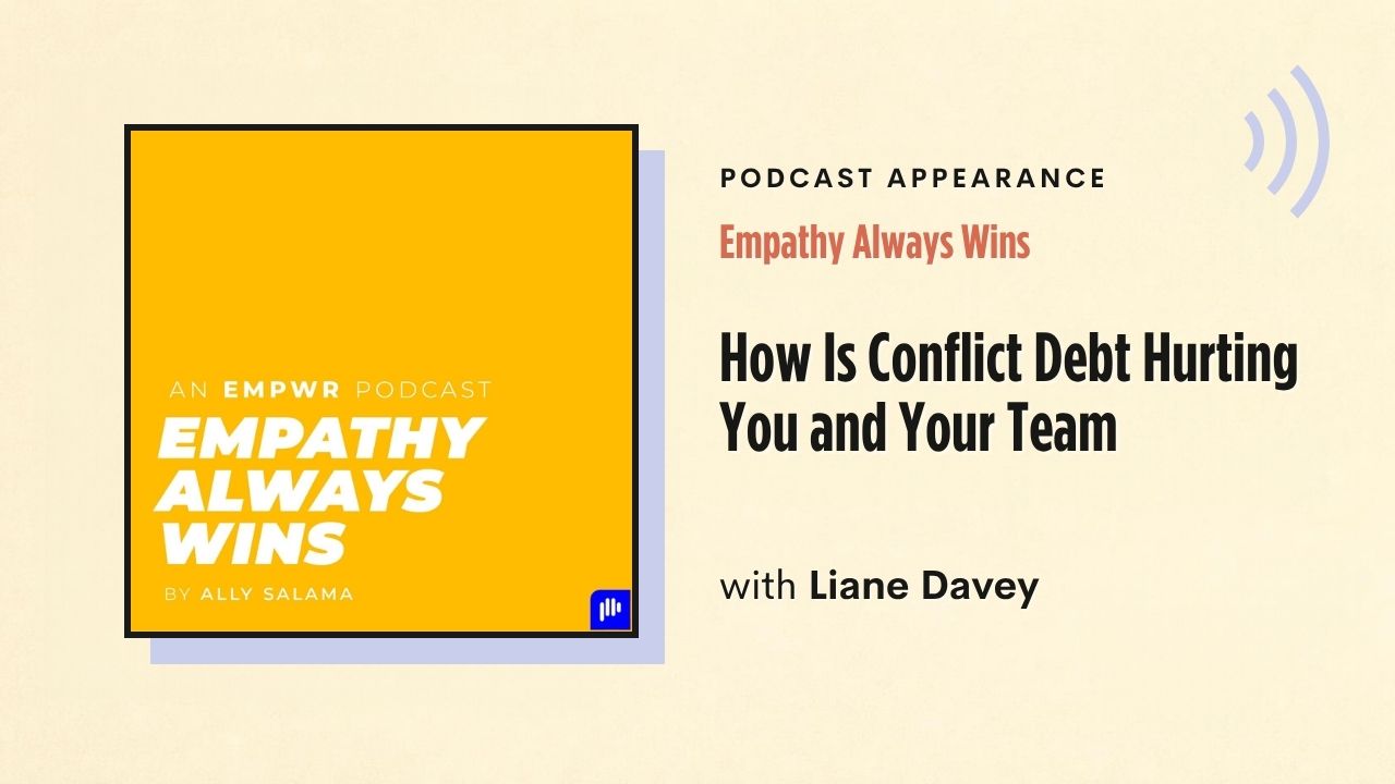 Podcast appearance: Empathy Always Wins – How Is Conflict Debt Hurting You and Your Team, with Liane Davey