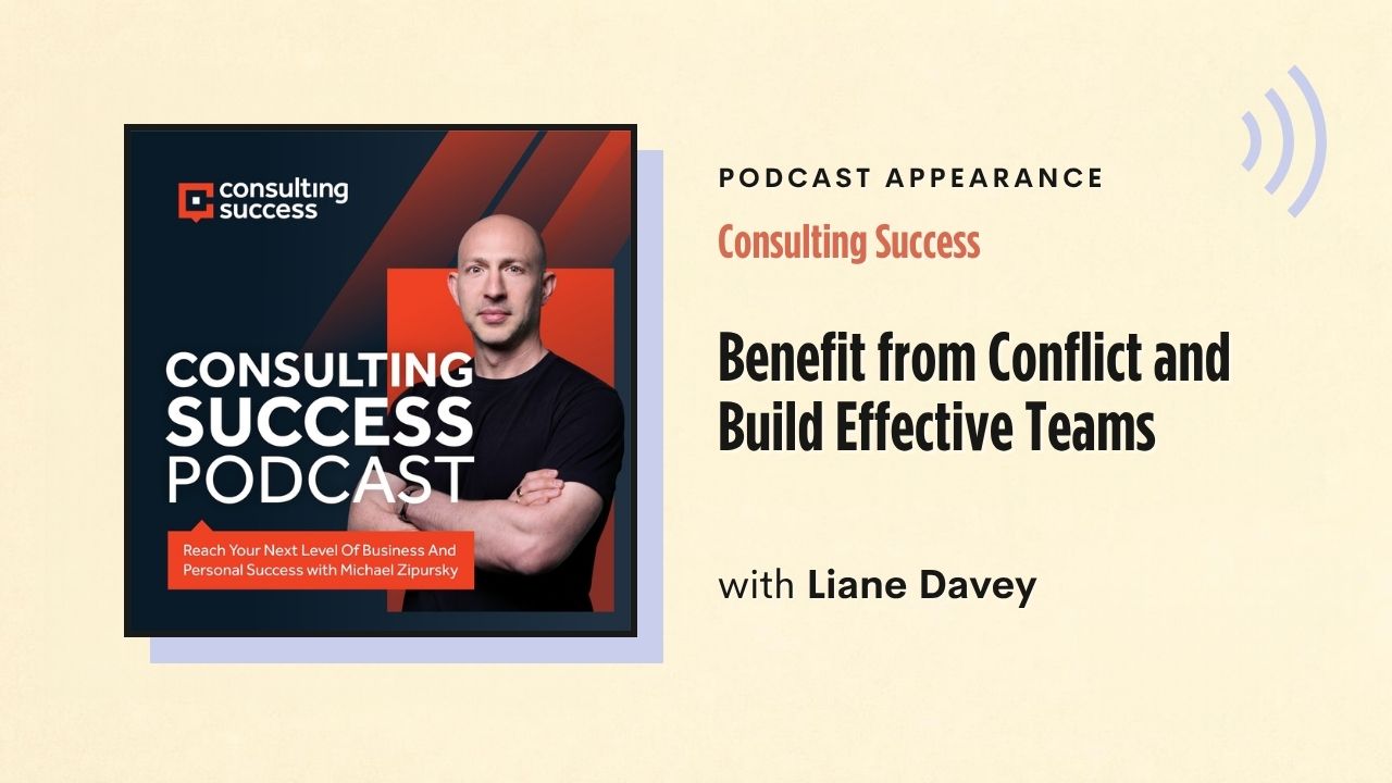 Podcast appearance: Consulting Success – Benefit from Conflict and Build Effective Teams, with Liane Davey