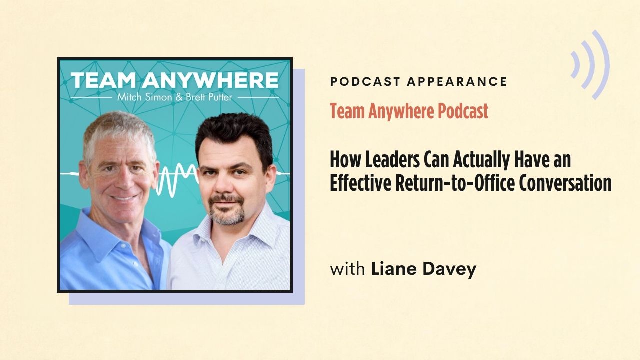 Podcast appearance: Team Anywhere Podcast – How Leaders Can Actually Have an Effective Return-to-Office Conversation, with Liane Davey