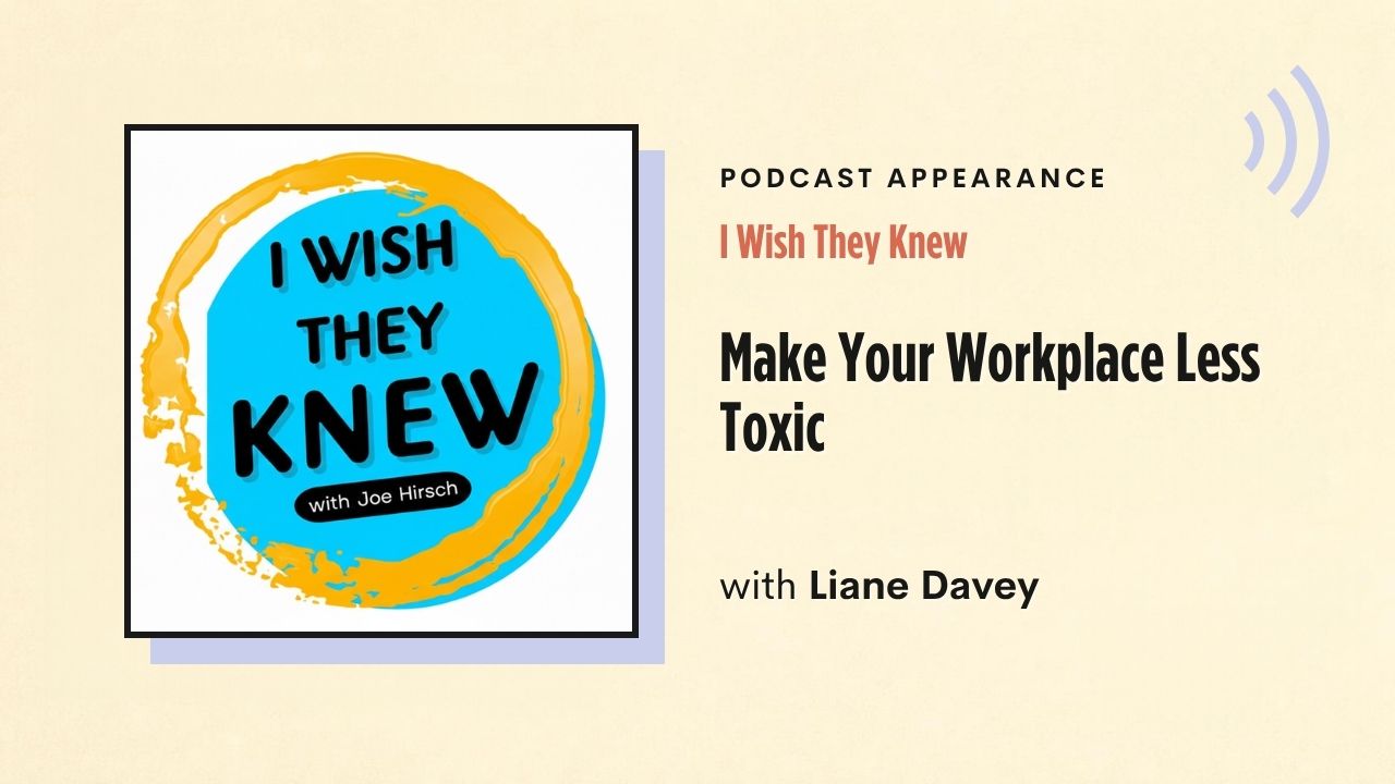 Podcast appearance: I Wish They Knew – Make Your Workplace Less Toxic, with Liane Davey