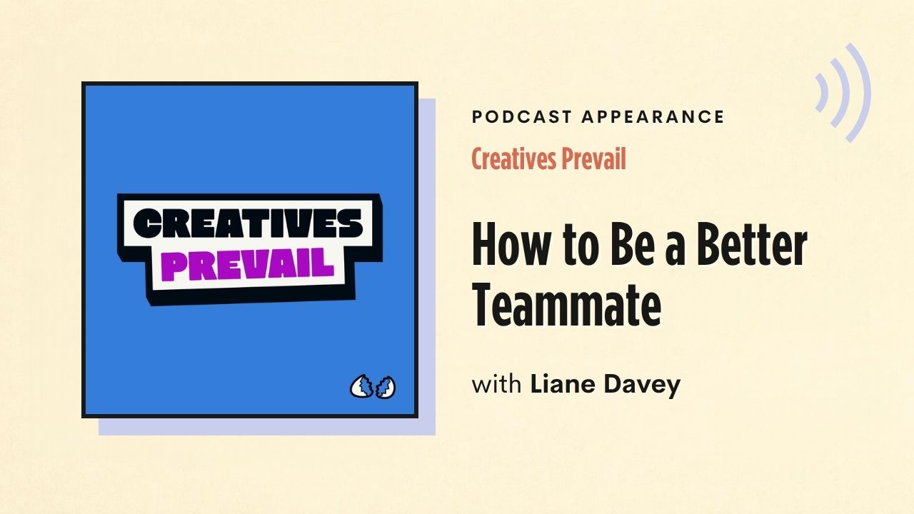 Podcast appearance: Creatives Prevail – How to Be a Better Teammate, with Liane Davey