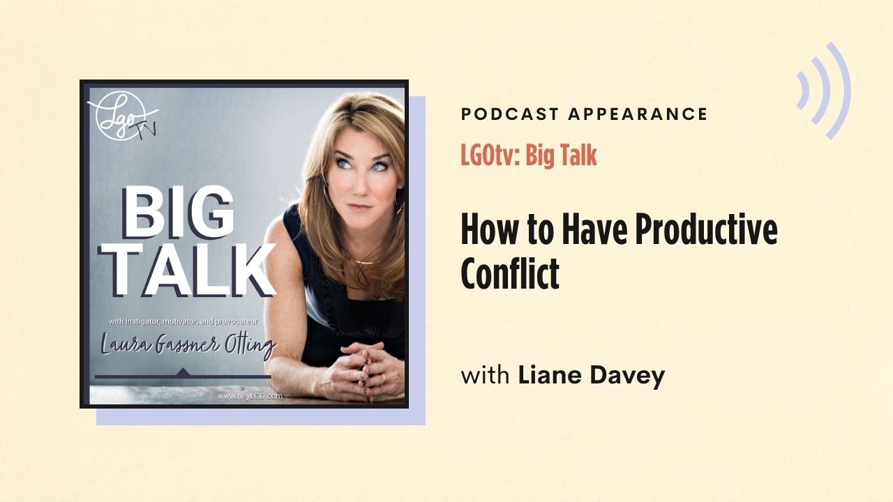 Podcast appearance: LGOtv: Big Talk – How to Have Productive Conflict, with Liane Davey
