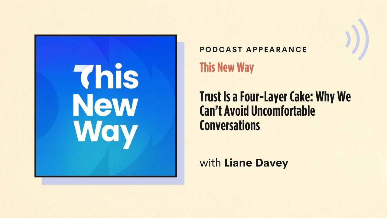 Podcast appearance: This New Way – Trust Is a Four-Layer Cake: Why We Can't Avoid Uncomfortable Conversations, with Liane Davey