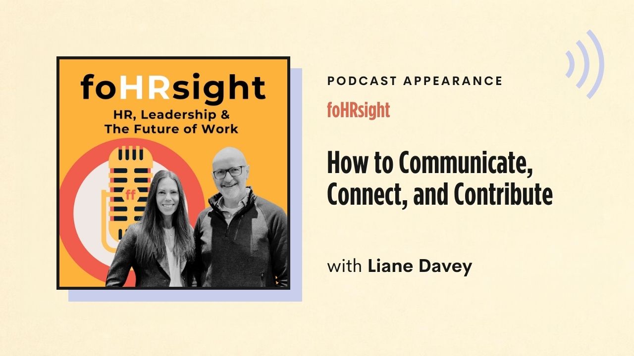 Podcast appearance: foHRsight – How to Communicate, Connect, and Contribute, with Liane Davey