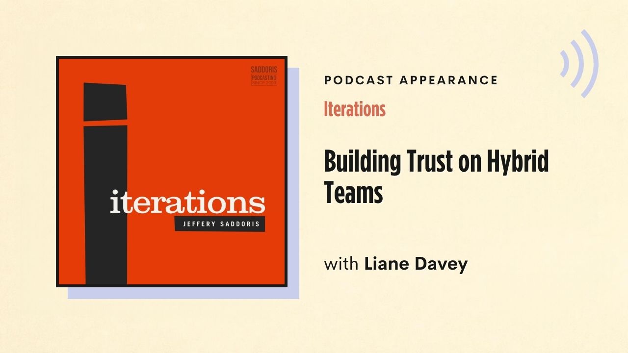 Podcast appearance: Iterations – Building Trust on Hybrid Teams, with Liane Davey