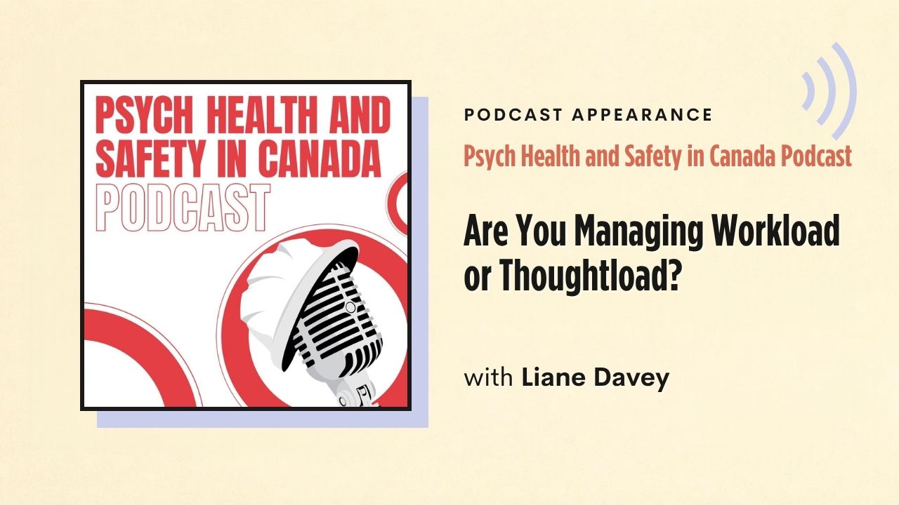 Podcast appearance: Psych Health and Safety in Canada Podcast – Are You Managing Workload or Thoughtload?, with Liane Davey