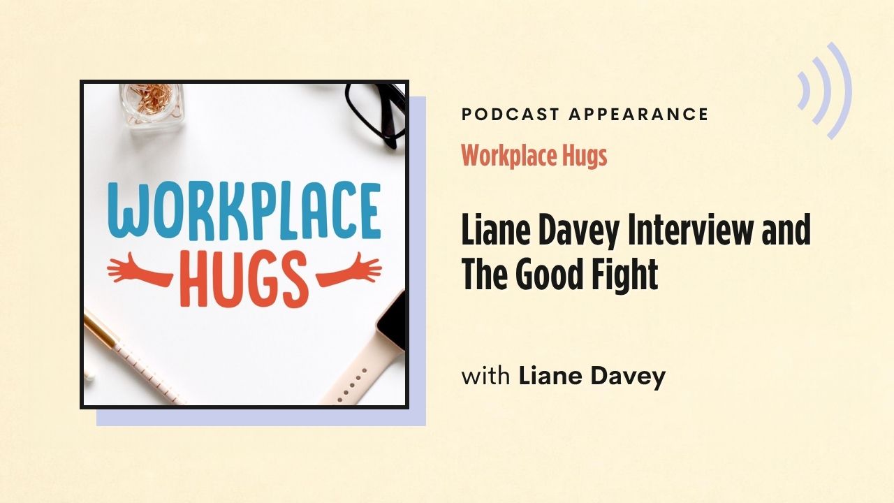 Podcast appearance: Workplace Hugs – Liane Davey Interview and The Good Fight