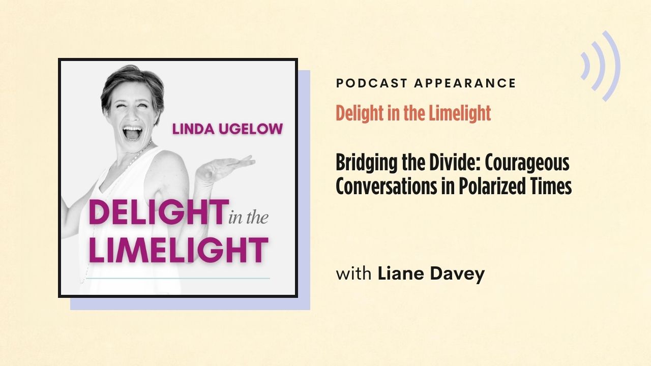 Podcast appearance: Delight in the Limelight – Bridging the Divide: Courageous Conversations in Polarized Times, with Liane Davey