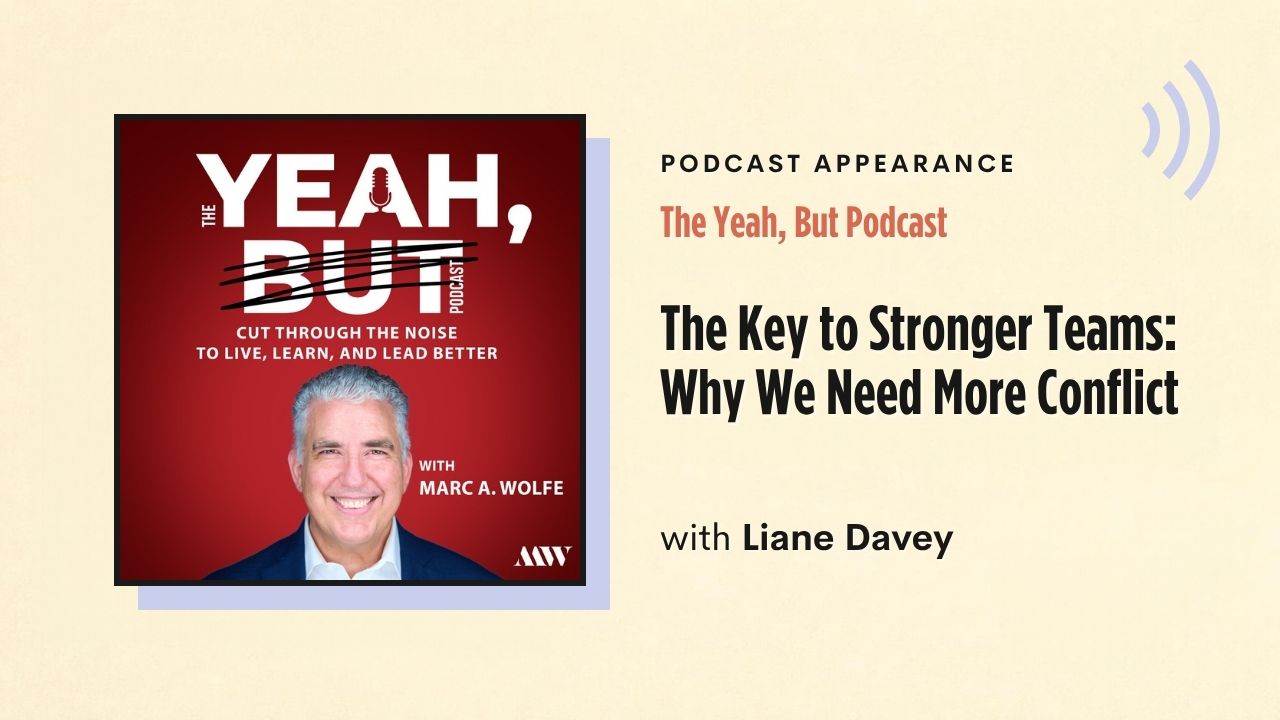 Podcast appearance: The Yeah, But Podcast – The Key to Stronger Teams: Why We Need More Conflict, with Liane Davey