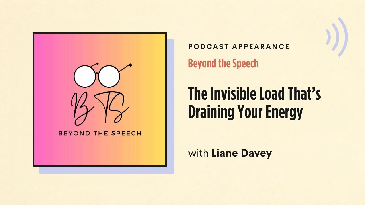 Podcast appearance: Beyond the Speech – The Invisible Load That's Draining Your Energy, with Liane Davey